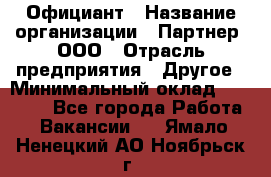 Официант › Название организации ­ Партнер, ООО › Отрасль предприятия ­ Другое › Минимальный оклад ­ 40 000 - Все города Работа » Вакансии   . Ямало-Ненецкий АО,Ноябрьск г.